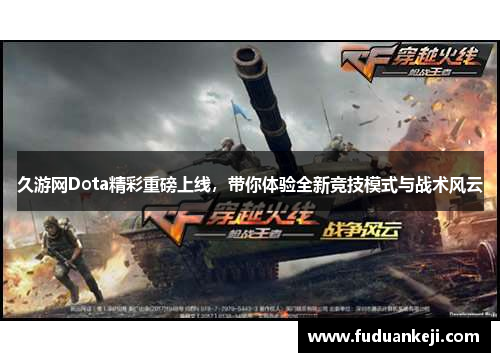 久游网Dota精彩重磅上线，带你体验全新竞技模式与战术风云