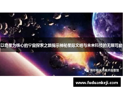 以奇星为核心的宇宙探索之旅揭示神秘星际文明与未来科技的无限可能