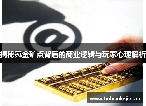 揭秘氪金矿点背后的商业逻辑与玩家心理解析