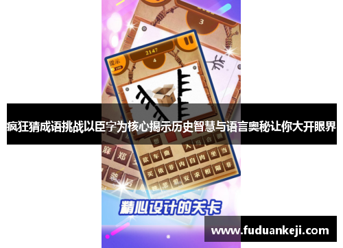疯狂猜成语挑战以臣字为核心揭示历史智慧与语言奥秘让你大开眼界