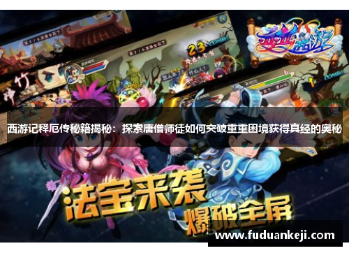西游记释厄传秘籍揭秘：探索唐僧师徒如何突破重重困境获得真经的奥秘