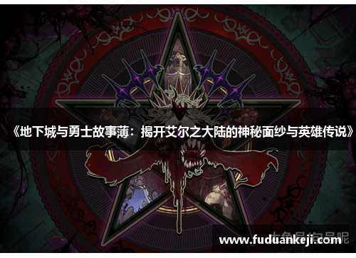 《地下城与勇士故事薄：揭开艾尔之大陆的神秘面纱与英雄传说》