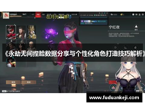 《永劫无间捏脸数据分享与个性化角色打造技巧解析》