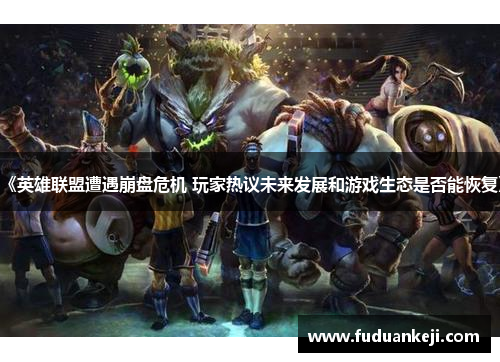 《英雄联盟遭遇崩盘危机 玩家热议未来发展和游戏生态是否能恢复》