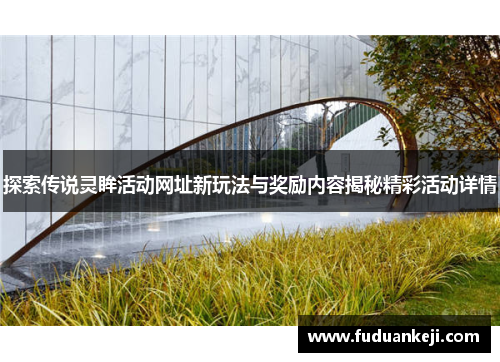 探索传说灵眸活动网址新玩法与奖励内容揭秘精彩活动详情